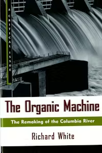 Cover of the book "The Organic Machine: The Remaking of the Columbia River" by Richard White